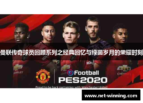 曼联传奇球员回顾系列之经典回忆与绿茵岁月的荣耀时刻 曼联传奇球员回顾系列之经典回忆与绿茵岁月的荣耀时刻