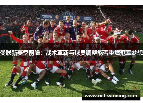 曼联新赛季前瞻:战术革新与球员调整能否重燃冠军梦想 曼联新赛季前瞻:战术革新与球员调整能否重燃冠军梦想
