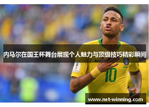 内马尔在国王杯舞台展现个人魅力与顶级技巧精彩瞬间 内马尔在国王杯舞台展现个人魅力与顶级技巧精彩瞬间