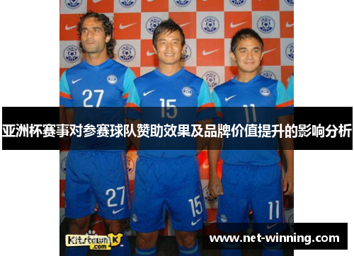 亚洲杯赛事对参赛球队赞助效果及品牌价值提升的影响分析