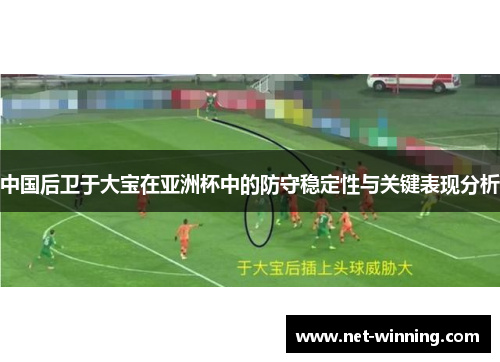 中国后卫于大宝在亚洲杯中的防守稳定性与关键表现分析
