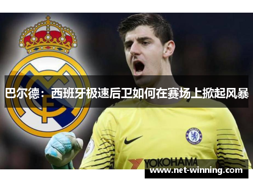 巴尔德:西班牙极速后卫如何在赛场上掀起风暴 巴尔德:西班牙极速后卫如何在赛场上掀起风暴