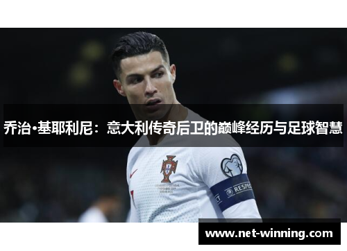 乔治·基耶利尼：意大利传奇后卫的巅峰经历与足球智慧