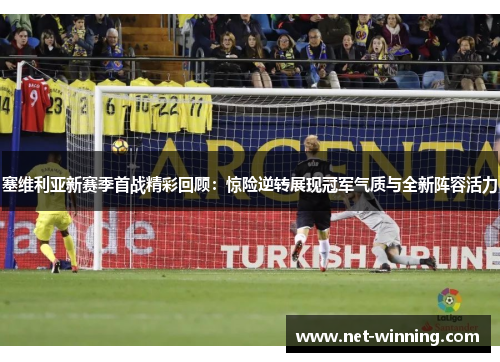 塞维利亚新赛季首战精彩回顾:惊险逆转展现冠军气质与全新阵容活力 塞维利亚新赛季首战精彩回顾:惊险逆转展现冠军气质与全新阵容活力