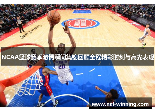 NCAA篮球赛季激情瞬间集锦回顾全程精彩时刻与高光表现