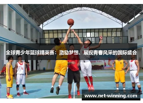 全球青少年篮球精英赛：激励梦想、展现青春风采的国际盛会