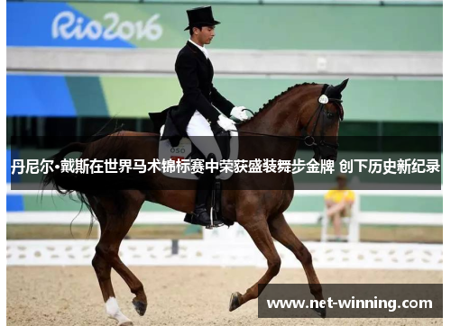 丹尼尔·戴斯在世界马术锦标赛中荣获盛装舞步金牌 创下历史新纪录 丹尼尔·戴斯在世界马术锦标赛中荣获盛装舞步金牌 创下历史新纪录