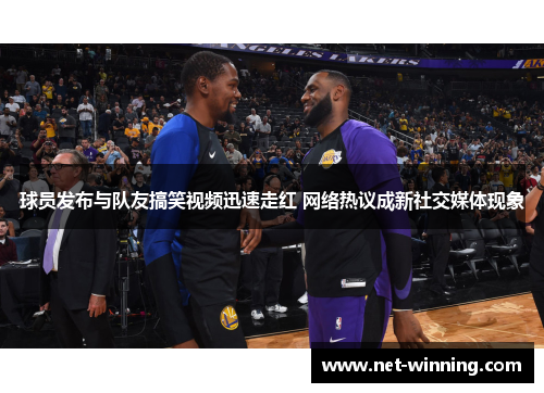 球员发布与队友搞笑视频迅速走红 网络热议成新社交媒体现象