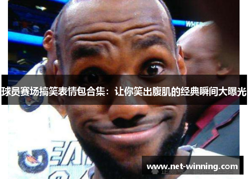 球员赛场搞笑表情包合集:让你笑出腹肌的经典瞬间大曝光 球员赛场搞笑表情包合集:让你笑出腹肌的经典瞬间大曝光