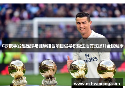 C罗携手发起足球与健康结合项目倡导积极生活方式提升全民健康 C罗携手发起足球与健康结合项目倡导积极生活方式提升全民健康