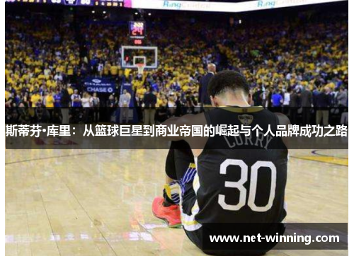 斯蒂芬·库里:从篮球巨星到商业帝国的崛起与个人品牌成功之路 斯蒂芬·库里:从篮球巨星到商业帝国的崛起与个人品牌成功之路