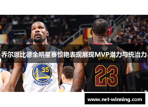 乔尔恩比德全明星赛惊艳表现展现MVP潜力与统治力 乔尔恩比德全明星赛惊艳表现展现MVP潜力与统治力