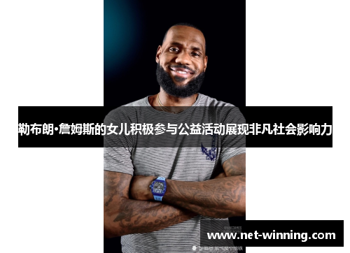 勒布朗·詹姆斯的女儿积极参与公益活动展现非凡社会影响力