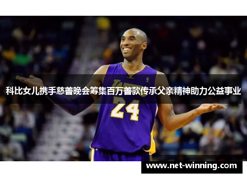 科比女儿携手慈善晚会筹集百万善款传承父亲精神助力公益事业 科比女儿携手慈善晚会筹集百万善款传承父亲精神助力公益事业