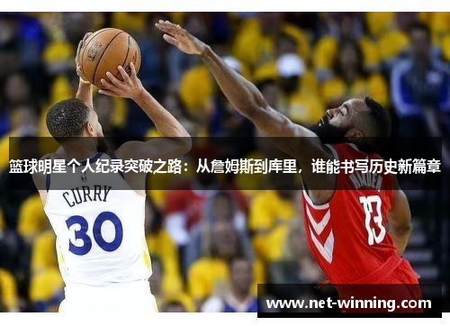 篮球明星个人纪录突破之路:从詹姆斯到库里,谁能书写历史新篇章 篮球明星个人纪录突破之路:从詹姆斯到库里,谁能书写历史新篇章
