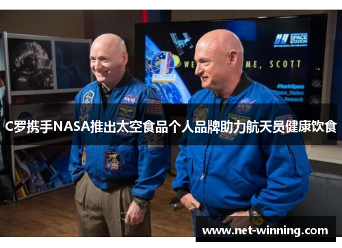 C罗携手NASA推出太空食品个人品牌助力航天员健康饮食 C罗携手NASA推出太空食品个人品牌助力航天员健康饮食