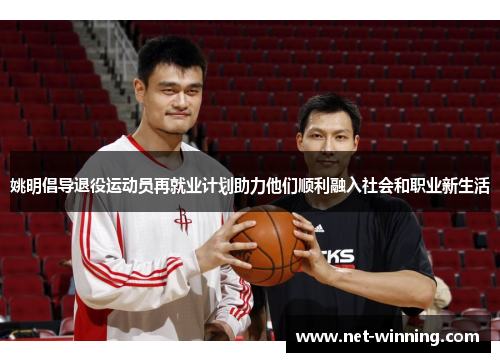 姚明倡导退役运动员再就业计划助力他们顺利融入社会和职业新生活