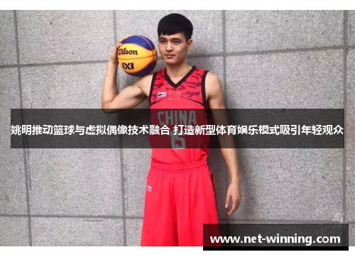 姚明推动篮球与虚拟偶像技术融合 打造新型体育娱乐模式吸引年轻观众 姚明推动篮球与虚拟偶像技术融合 打造新型体育娱乐模式吸引年轻观众