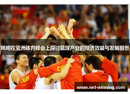 姚明在亚洲体育峰会上探讨篮球产业的经济效益与发展前景