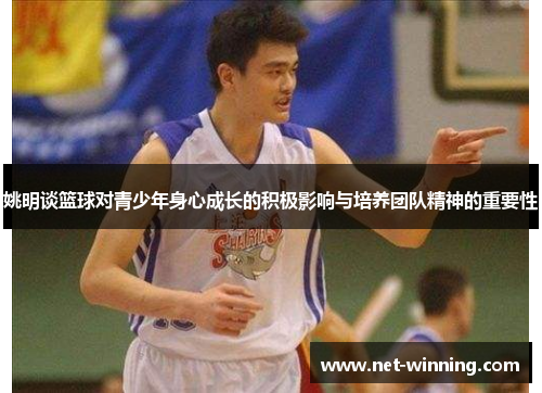 姚明谈篮球对青少年身心成长的积极影响与培养团队精神的重要性 姚明谈篮球对青少年身心成长的积极影响与培养团队精神的重要性