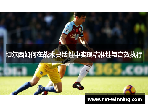 切尔西如何在战术灵活性中实现精准性与高效执行