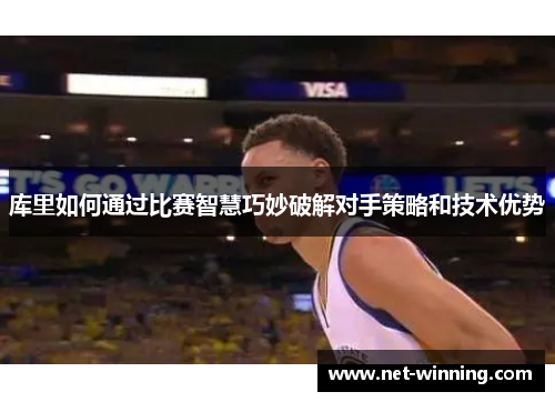 库里如何通过比赛智慧巧妙破解对手策略和技术优势