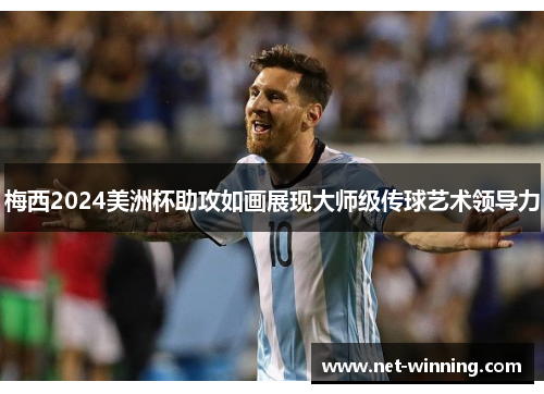 梅西2024美洲杯助攻如画展现大师级传球艺术领导力
