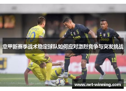 意甲新赛季战术稳定球队如何应对激烈竞争与突发挑战 意甲新赛季战术稳定球队如何应对激烈竞争与突发挑战