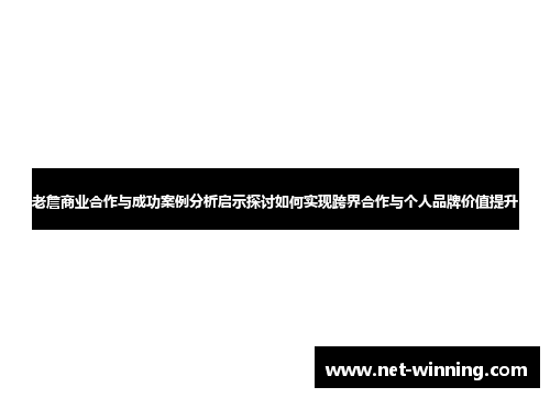 老詹商业合作与成功案例分析启示探讨如何实现跨界合作与个人品牌价值提升