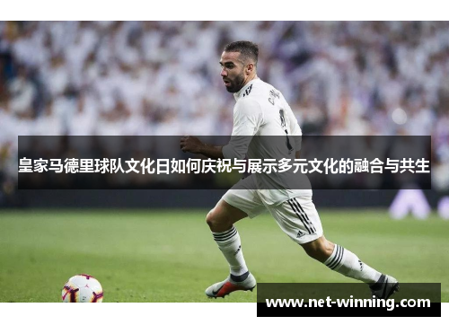皇家马德里球队文化日如何庆祝与展示多元文化的融合与共生