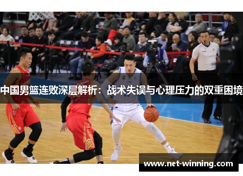 中国男篮连败深层解析：战术失误与心理压力的双重困境