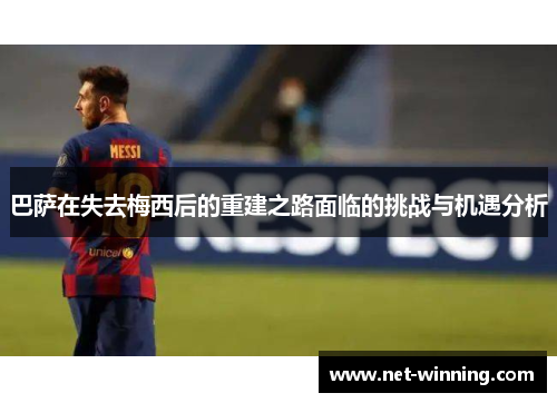 巴萨在失去梅西后的重建之路面临的挑战与机遇分析