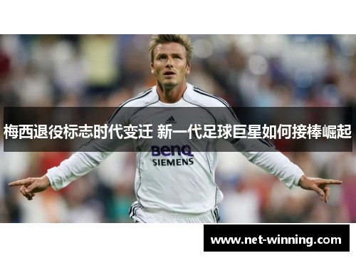 梅西退役标志时代变迁 新一代足球巨星如何接棒崛起