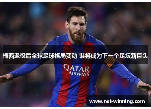 梅西退役后全球足球格局变动 谁将成为下一个足坛新巨头