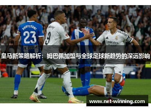 皇马新策略解析：姆巴佩加盟与全球足球新趋势的深远影响