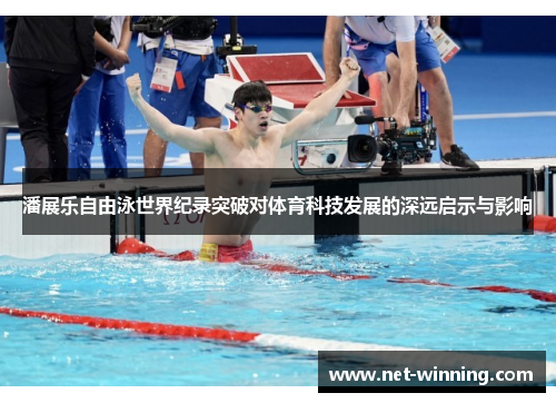 潘展乐自由泳世界纪录突破对体育科技发展的深远启示与影响 潘展乐自由泳世界纪录突破对体育科技发展的深远启示与影响