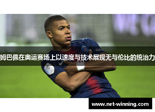 姆巴佩在奥运赛场上以速度与技术展现无与伦比的统治力 姆巴佩在奥运赛场上以速度与技术展现无与伦比的统治力