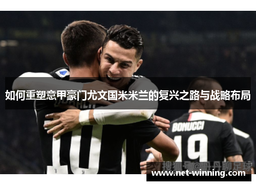 如何重塑意甲豪门尤文国米米兰的复兴之路与战略布局