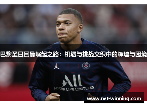 巴黎圣日耳曼崛起之路：机遇与挑战交织中的辉煌与困境