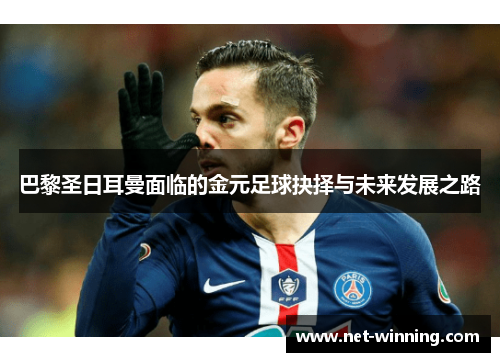 巴黎圣日耳曼面临的金元足球抉择与未来发展之路