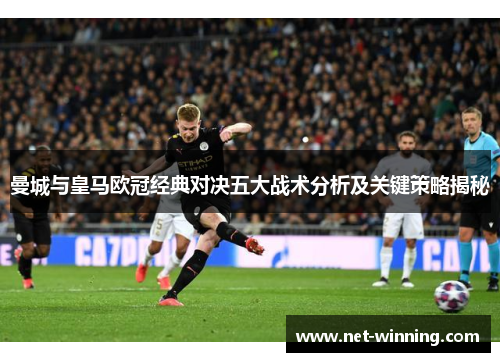 曼城与皇马欧冠经典对决五大战术分析及关键策略揭秘