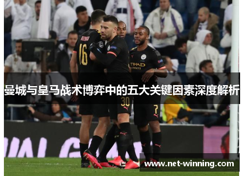 曼城与皇马战术博弈中的五大关键因素深度解析