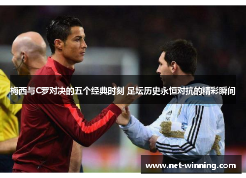 梅西与C罗对决的五个经典时刻 足坛历史永恒对抗的精彩瞬间