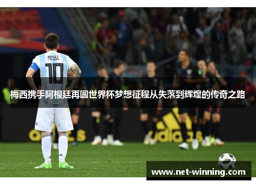 梅西携手阿根廷再圆世界杯梦想征程从失落到辉煌的传奇之路