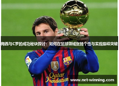梅西与C罗的成功秘诀探讨：如何在足球领域张扬个性与实现巅峰突破