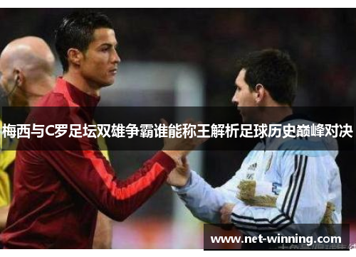 梅西与C罗足坛双雄争霸谁能称王解析足球历史巅峰对决