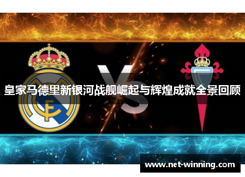皇家马德里新银河战舰崛起与辉煌成就全景回顾 皇家马德里新银河战舰崛起与辉煌成就全景回顾