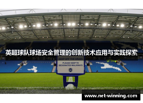 英超球队球场安全管理的创新技术应用与实践探索 英超球队球场安全管理的创新技术应用与实践探索