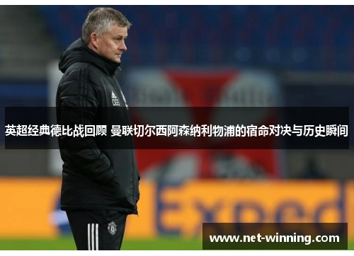 英超经典德比战回顾 曼联切尔西阿森纳利物浦的宿命对决与历史瞬间
