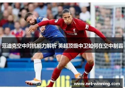 范迪克空中对抗能力解析 英超顶级中卫如何在空中制霸 范迪克空中对抗能力解析 英超顶级中卫如何在空中制霸